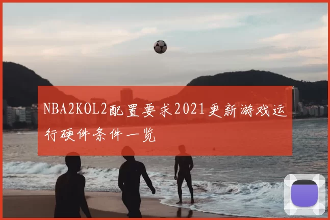 NBA2KOL2配置要求2021更新游戏运行硬件条件一览