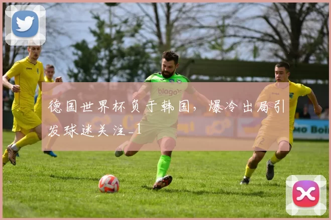 德国世界杯负于韩国，爆冷出局引发球迷关注_1
