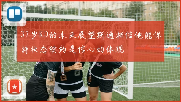 37岁KD的未来展望斯通相信他能保持状态续约是信心的体现