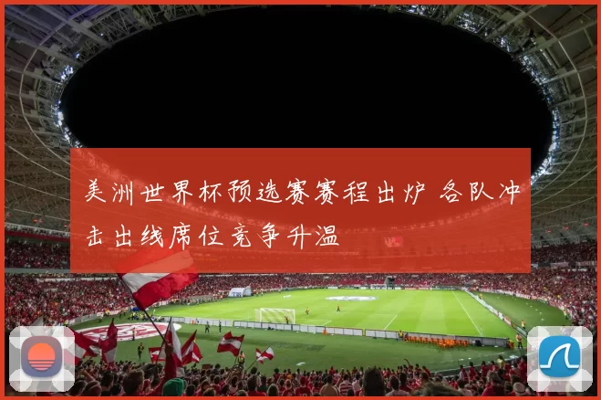 美洲世界杯预选赛赛程出炉 各队冲击出线席位竞争升温