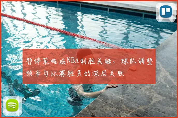 暂停策略成NBA制胜关键,球队调整频率与比赛胜负的深层关联