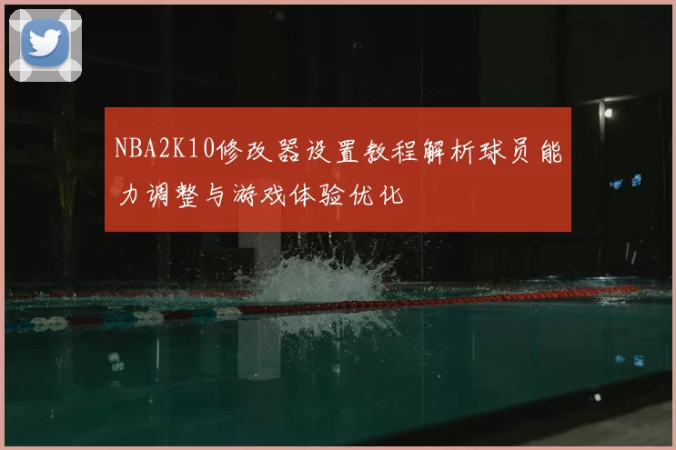 NBA2K10修改器设置教程解析球员能力调整与游戏体验优化