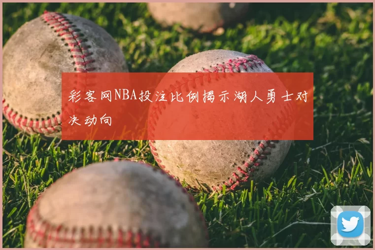 彩客网NBA投注比例揭示湖人勇士对决动向