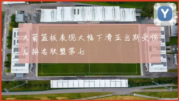 火箭篮板表现大幅下滑亚当斯受伤后排名联盟第七