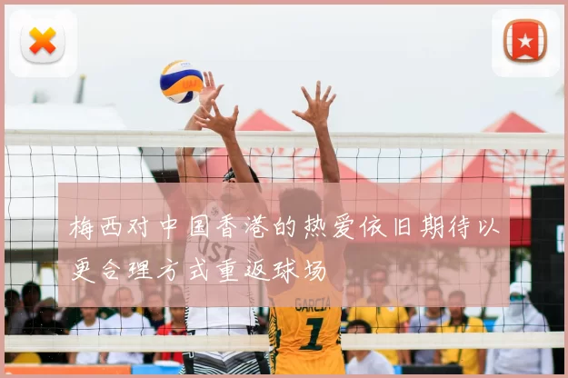 梅西对中国香港的热爱依旧期待以更合理方式重返球场