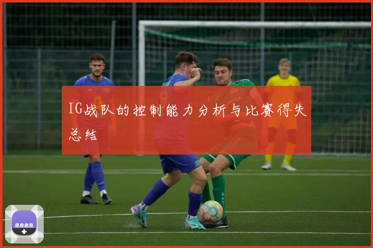 IG战队的控制能力分析与比赛得失总结
