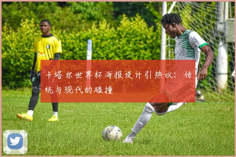 卡塔尔世界杯海报设计引热议:传统与现代的碰撞