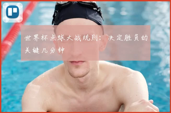 世界杯点球大战规则：决定胜负的关键几分钟