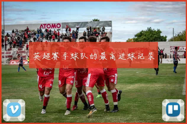英超赛季球队的最高进球记录