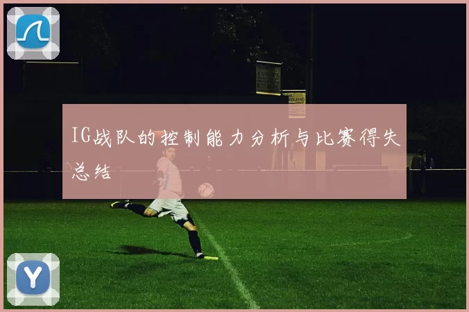 IG战队的控制能力分析与比赛得失总结