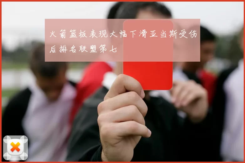 火箭篮板表现大幅下滑亚当斯受伤后排名联盟第七