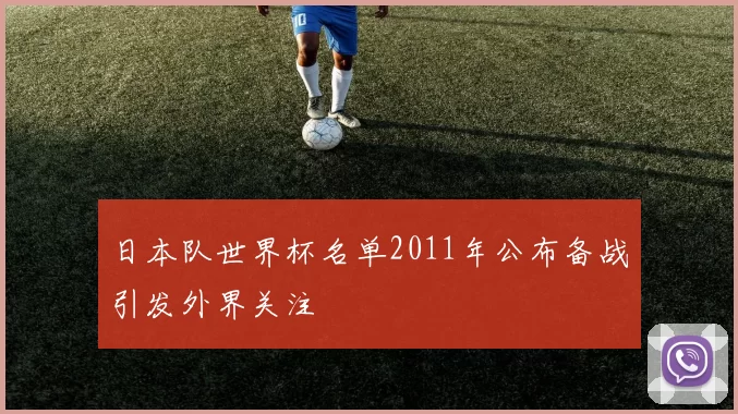 日本队世界杯名单2011年公布备战引发外界关注