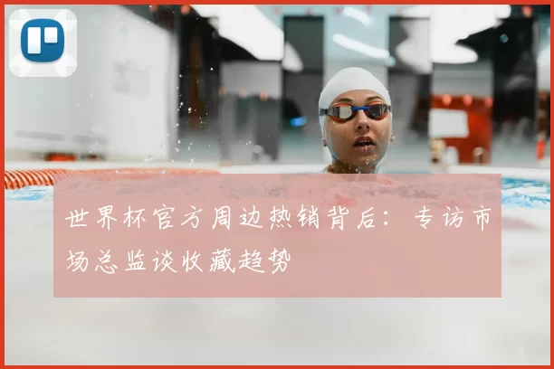 世界杯官方周边热销背后：专访市场总监谈收藏趋势