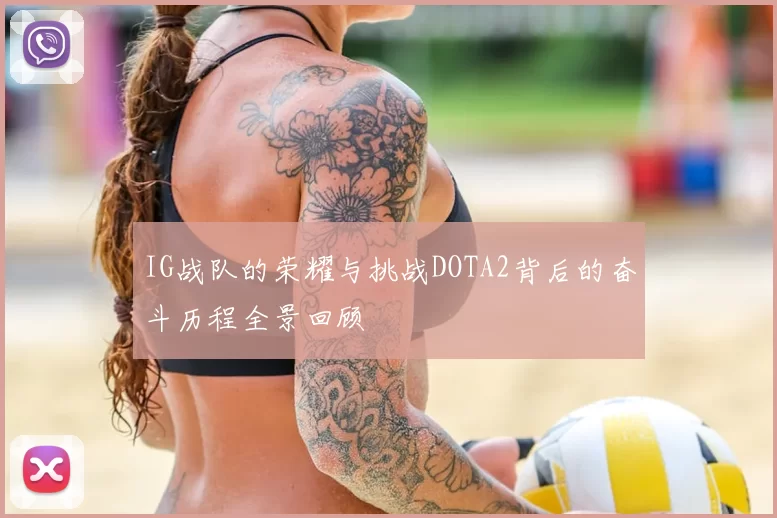 IG战队的荣耀与挑战DOTA2背后的奋斗历程全景回顾