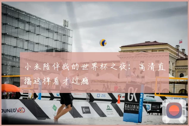 小米陪伴我的世界杯之夜:高清直播这样看才过瘾