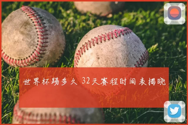 世界杯踢多久 32天赛程时间表揭晓