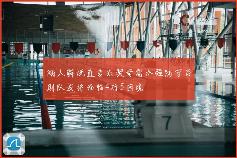 湖人解说直言东契奇需加强防守否则队友将面临4对5困境