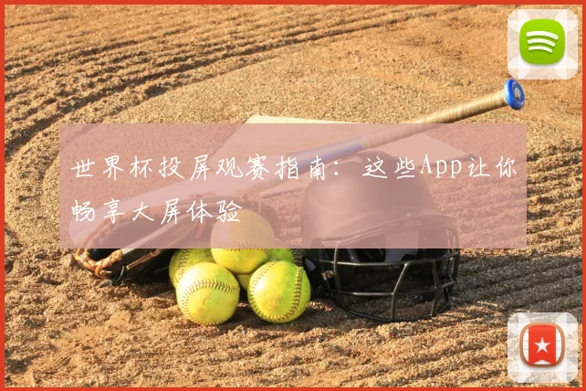 世界杯投屏观赛指南:这些App让你畅享大屏体验