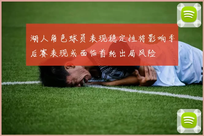 湖人角色球员表现稳定性将影响季后赛表现或面临首轮出局风险