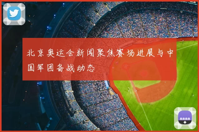 北京奥运会新闻聚焦赛场进展与中国军团备战动态