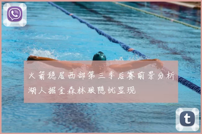 火箭稳居西部第三季后赛前景分析湖人掘金森林狼隐忧显现