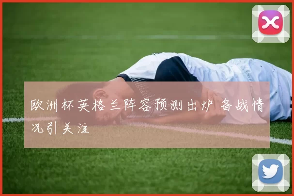 欧洲杯英格兰阵容预测出炉 备战情况引关注