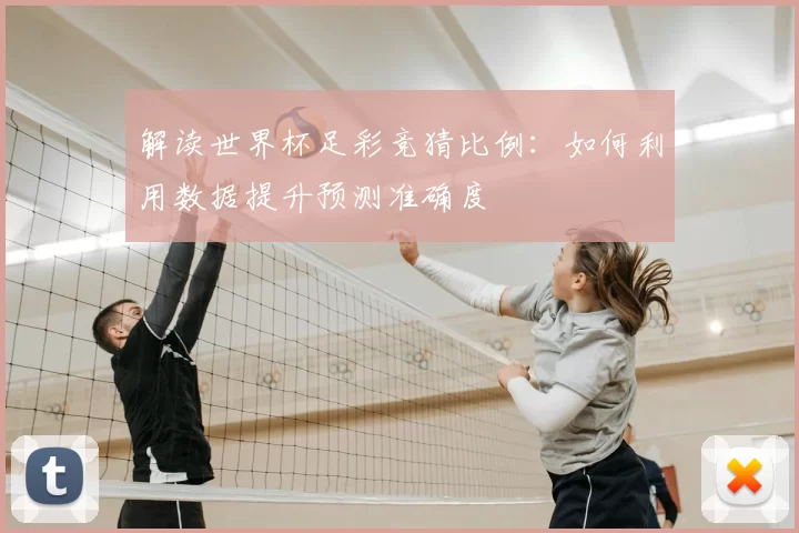 解读世界杯足彩竞猜比例:如何利用数据提升预测准确度