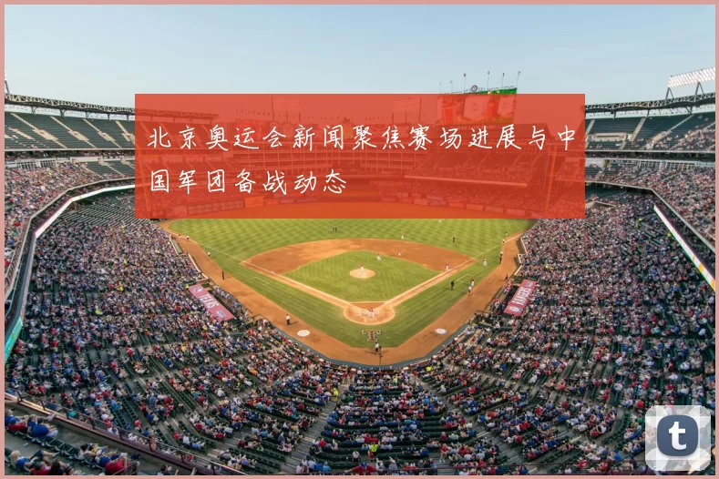 北京奥运会新闻聚焦赛场进展与中国军团备战动态