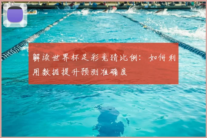 解读世界杯足彩竞猜比例:如何利用数据提升预测准确度