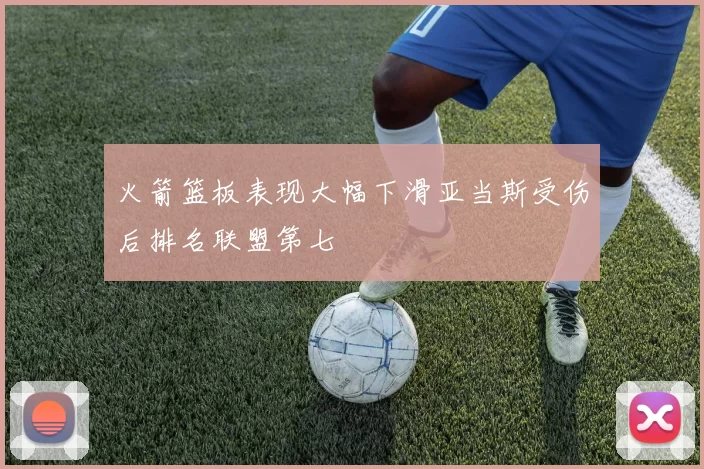 火箭篮板表现大幅下滑亚当斯受伤后排名联盟第七