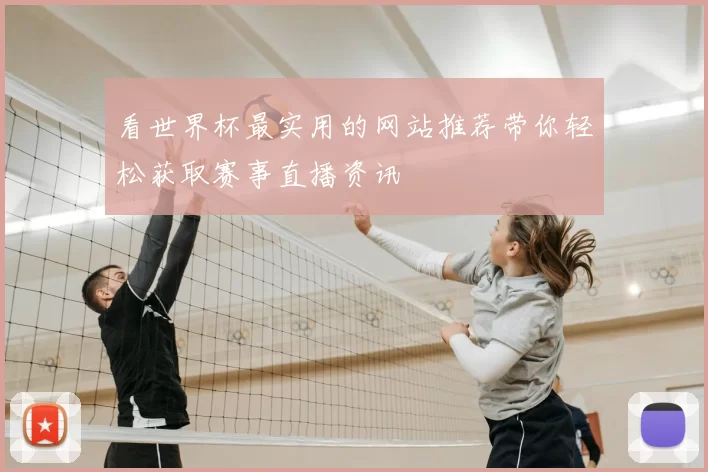 看世界杯最实用的网站推荐带你轻松获取赛事直播资讯