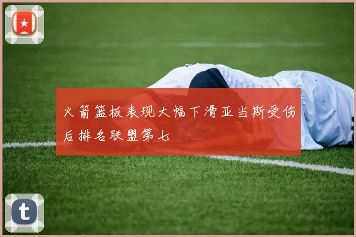 火箭篮板表现大幅下滑亚当斯受伤后排名联盟第七
