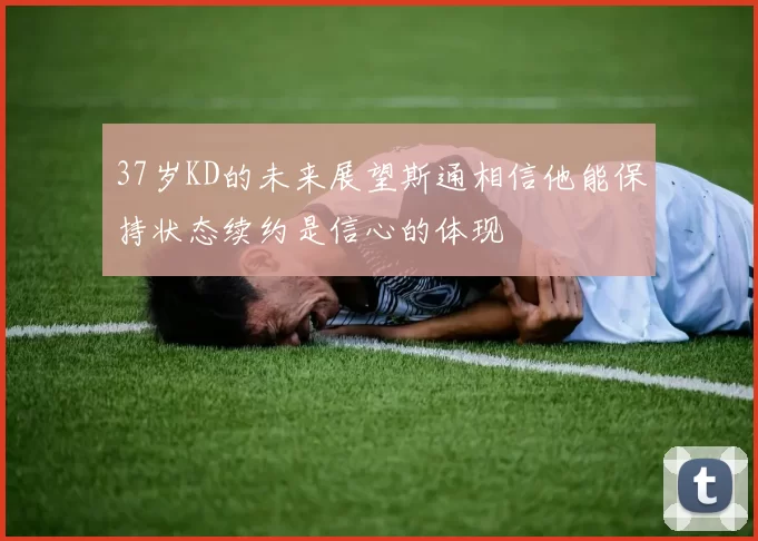37岁KD的未来展望斯通相信他能保持状态续约是信心的体现