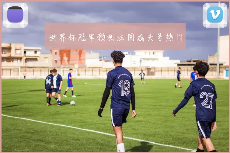 世界杯冠军预测法国成头号热门