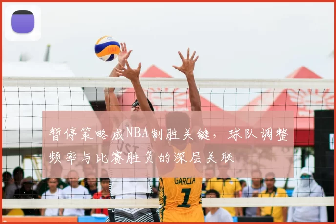 暂停策略成NBA制胜关键,球队调整频率与比赛胜负的深层关联