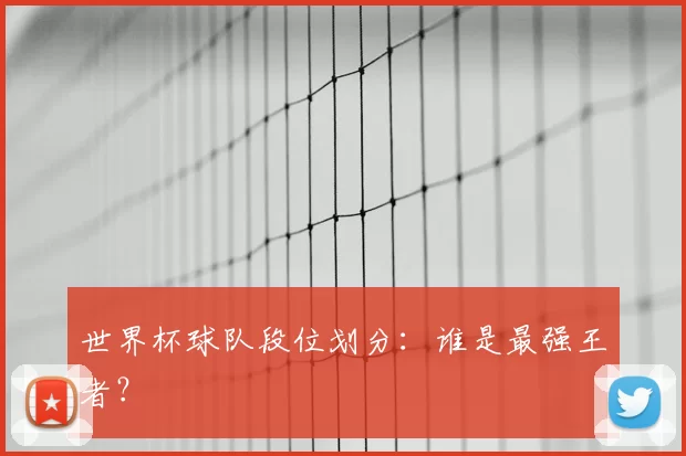 世界杯球队段位划分:谁是最强王者?