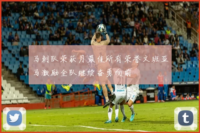 马刺队荣获月最佳所有荣誉文班亚马激励全队继续奋勇向前