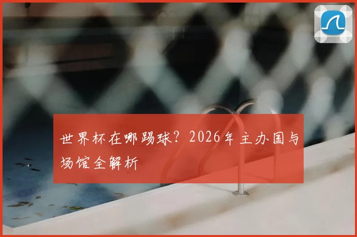 世界杯在哪踢球?2026年主办国与场馆全解析