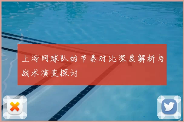 上海网球队的节奏对比深度解析与战术演变探讨