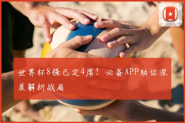 世界杯8强已定4席!必备APP助你深度解析战局