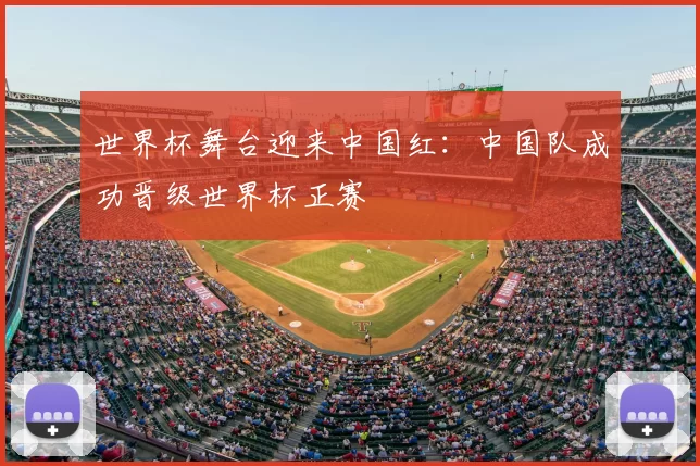 世界杯舞台迎来中国红:中国队成功晋级世界杯正赛