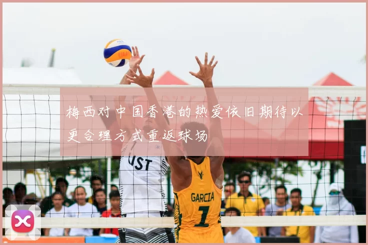 梅西对中国香港的热爱依旧期待以更合理方式重返球场