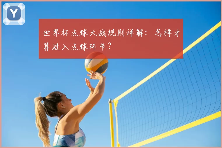 世界杯点球大战规则详解:怎样才算进入点球环节?