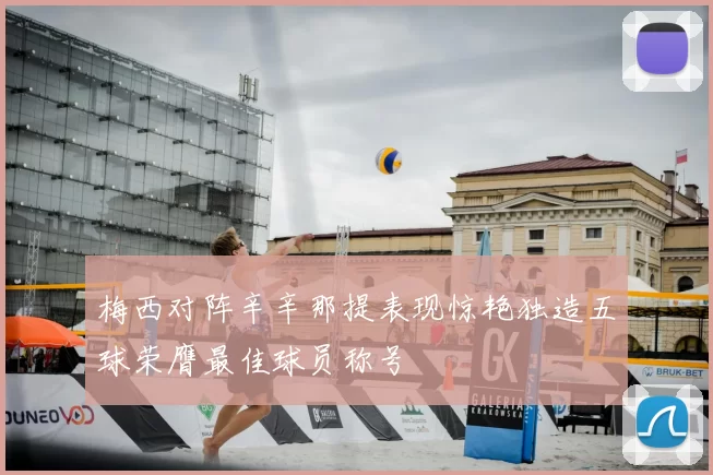 梅西对阵辛辛那提表现惊艳独造五球荣膺最佳球员称号