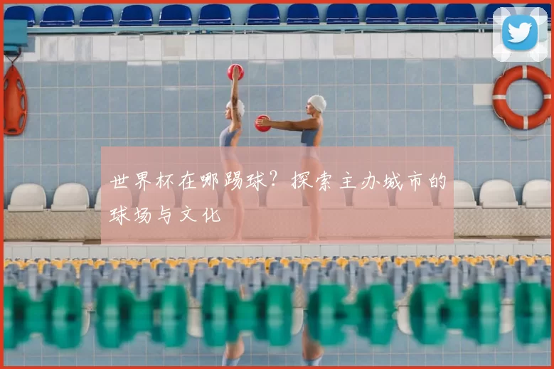 世界杯在哪踢球?探索主办城市的球场与文化