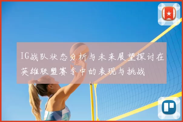 IG战队状态分析与未来展望探讨在英雄联盟赛季中的表现与挑战