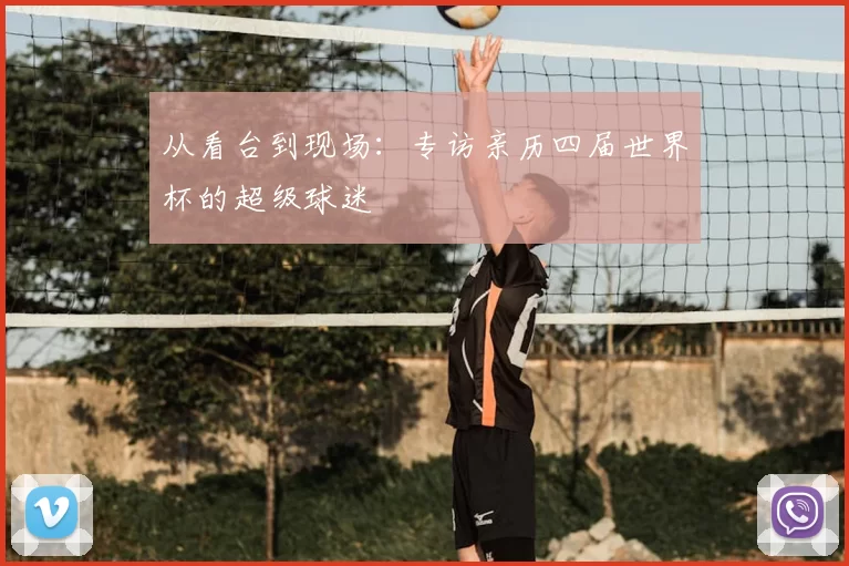 从看台到现场：专访亲历四届世界杯的超级球迷