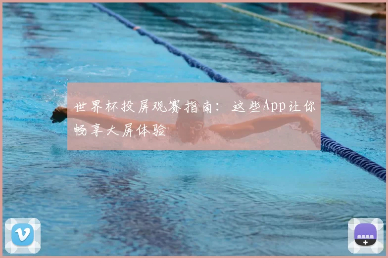 世界杯投屏观赛指南：这些App让你畅享大屏体验