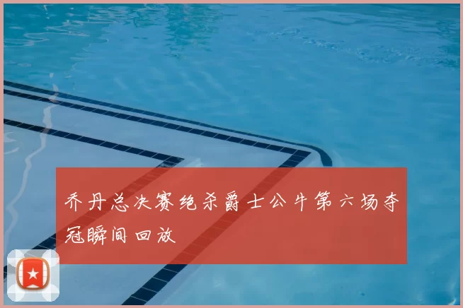 乔丹总决赛绝杀爵士公牛第六场夺冠瞬间回放
