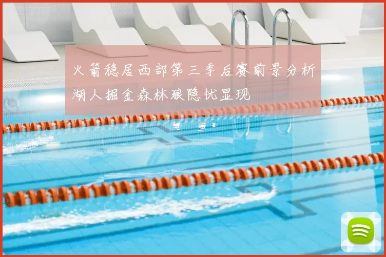 火箭稳居西部第三季后赛前景分析湖人掘金森林狼隐忧显现